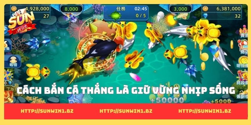 Cách bắn cá thắng là giữ vững nhịp sống